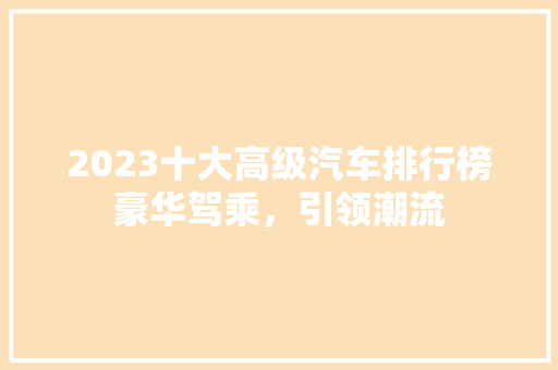 2023十大高级汽车排行榜豪华驾乘，引领潮流