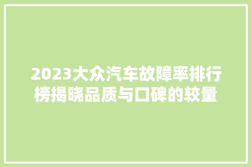 2023大众汽车故障率排行榜揭晓品质与口碑的较量