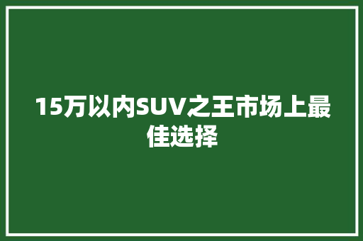 15万以内SUV之王市场上最佳选择