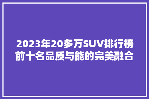 2023年20多万SUV排行榜前十名品质与能的完美融合