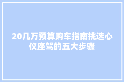 20几万预算购车指南挑选心仪座驾的五大步骤