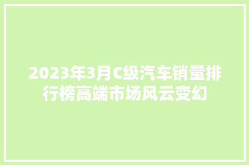 2023年3月C级汽车销量排行榜高端市场风云变幻