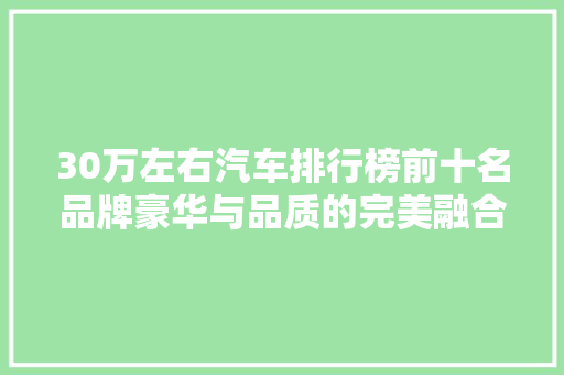 30万左右汽车排行榜前十名品牌豪华与品质的完美融合