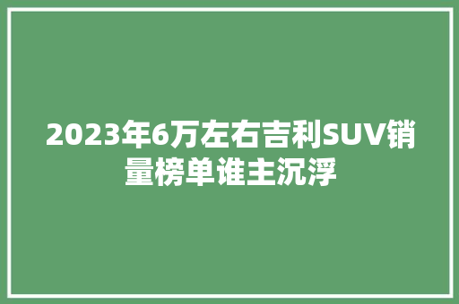 2023年6万左右吉利SUV销量榜单谁主沉浮