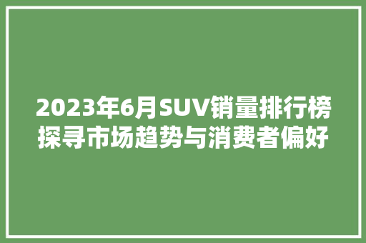 2023年6月SUV销量排行榜探寻市场趋势与消费者偏好