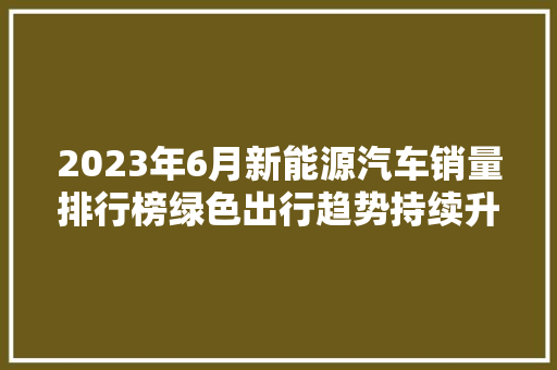 2023年6月新能源汽车销量排行榜绿色出行趋势持续升温  第1张
