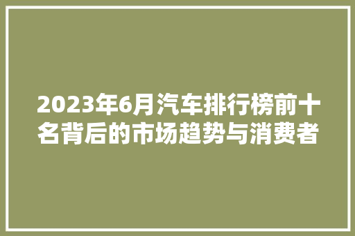 2023年6月汽车排行榜前十名背后的市场趋势与消费者偏好