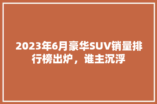 2023年6月豪华SUV销量排行榜出炉，谁主沉浮