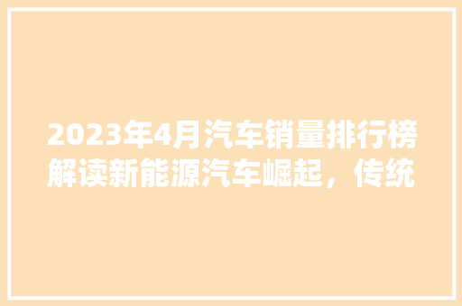2023年4月汽车销量排行榜解读新能源汽车崛起，传统车型稳中求进