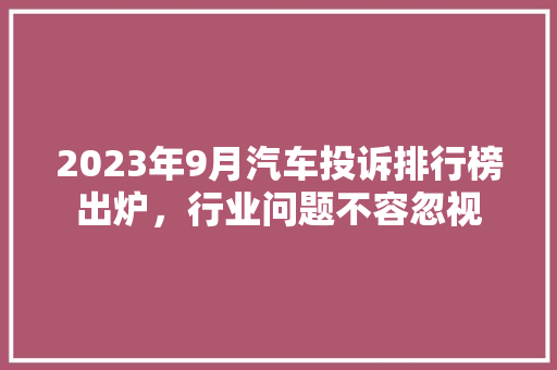 2023年9月汽车投诉排行榜出炉，行业问题不容忽视