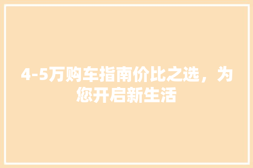 4-5万购车指南价比之选，为您开启新生活