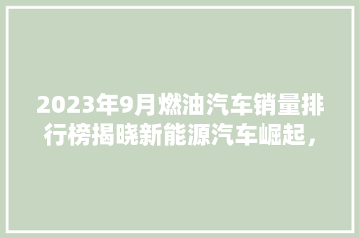2023年9月燃油汽车销量排行榜揭晓新能源汽车崛起，传统燃油车面临挑战