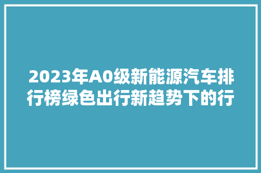 2023年A0级新能源汽车排行榜绿色出行新趋势下的行业变革