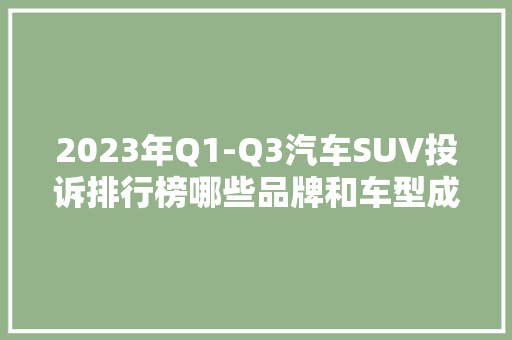 2023年Q1-Q3汽车SUV投诉排行榜哪些品牌和车型成为消费者痛点