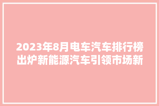 2023年8月电车汽车排行榜出炉新能源汽车引领市场新潮流