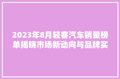 2023年8月轻客汽车销量榜单揭晓市场新动向与品牌实力