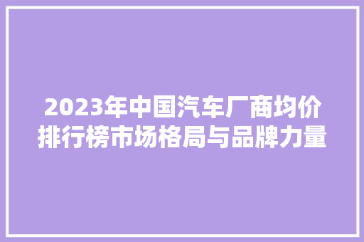 2023年中国汽车厂商均价排行榜市场格局与品牌力量