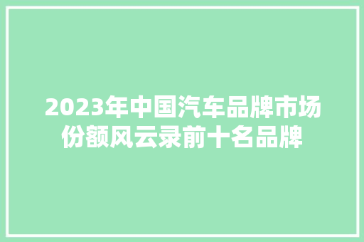2023年中国汽车品牌市场份额风云录前十名品牌