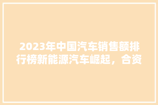 2023年中国汽车销售额排行榜新能源汽车崛起，合资品牌竞争加剧