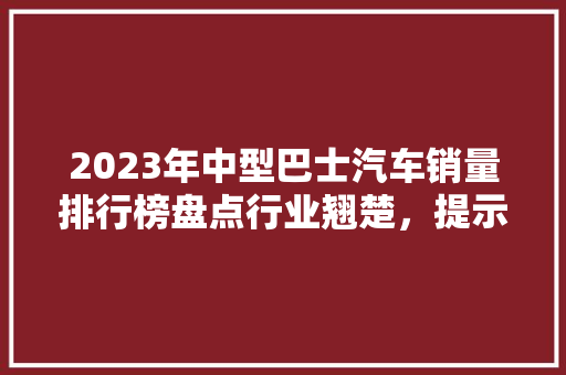 2023年中型巴士汽车销量排行榜盘点行业翘楚，提示市场趋势