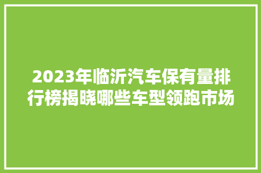 2023年临沂汽车保有量排行榜揭晓哪些车型领跑市场  第1张