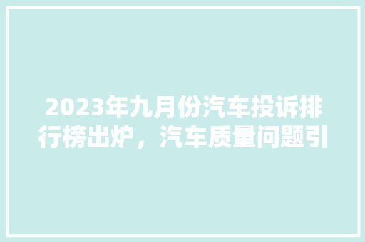 2023年九月份汽车投诉排行榜出炉，汽车质量问题引发关注