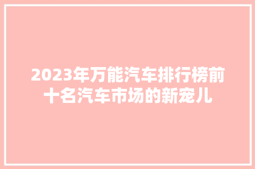 2023年万能汽车排行榜前十名汽车市场的新宠儿