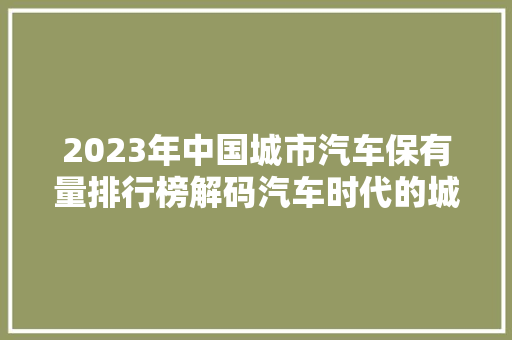 2023年中国城市汽车保有量排行榜解码汽车时代的城市变迁