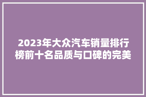 2023年大众汽车销量排行榜前十名品质与口碑的完美融合  第1张