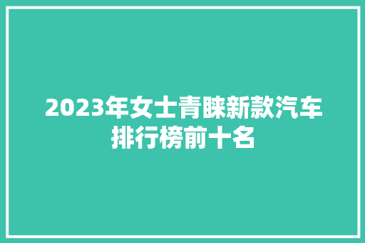2023年女士青睐新款汽车排行榜前十名
