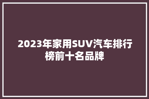 2023年家用SUV汽车排行榜前十名品牌