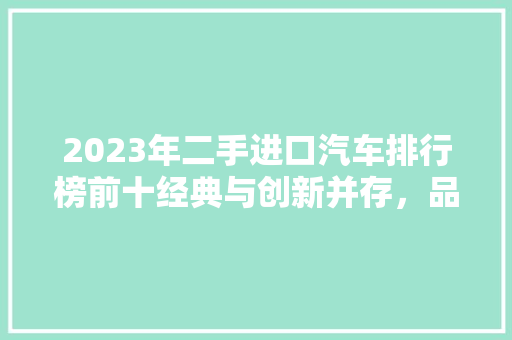 2023年二手进口汽车排行榜前十经典与创新并存，品质与价值并重