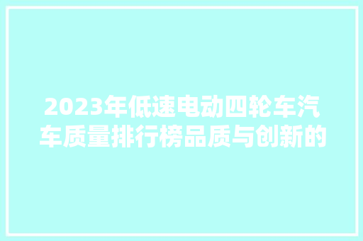 2023年低速电动四轮车汽车质量排行榜品质与创新的完美结合