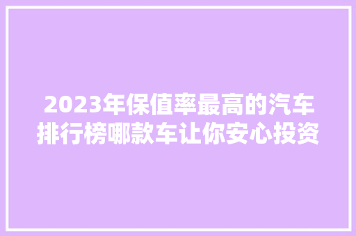 2023年保值率最高的汽车排行榜哪款车让你安心投资