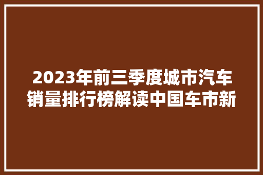 2023年前三季度城市汽车销量排行榜解读中国车市新风向