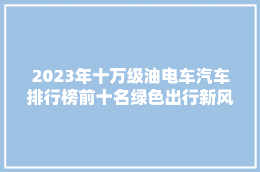 2023年十万级油电车汽车排行榜前十名绿色出行新风尚