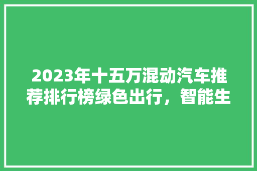 2023年十五万混动汽车推荐排行榜绿色出行，智能生活