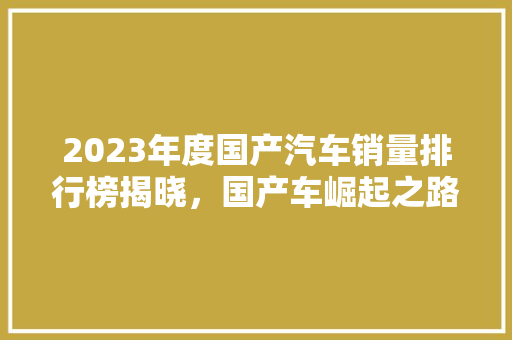 2023年度国产汽车销量排行榜揭晓，国产车崛起之路愈发稳健