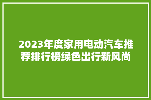 2023年度家用电动汽车推荐排行榜绿色出行新风尚