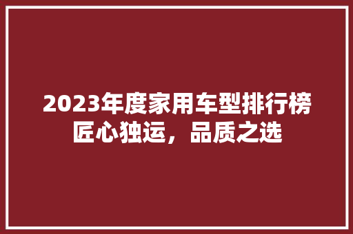 2023年度家用车型排行榜匠心独运，品质之选