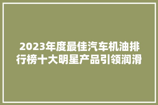 2023年度最佳汽车机油排行榜十大明星产品引领润滑革命