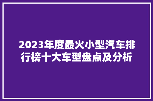 2023年度最火小型汽车排行榜十大车型盘点及分析