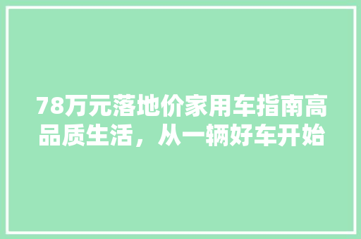 78万元落地价家用车指南高品质生活，从一辆好车开始