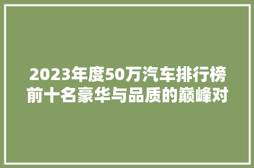 2023年度50万汽车排行榜前十名豪华与品质的巅峰对决