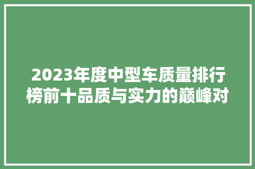 2023年度中型车质量排行榜前十品质与实力的巅峰对决