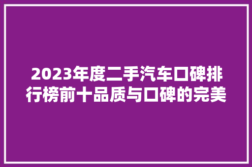 2023年度二手汽车口碑排行榜前十品质与口碑的完美融合