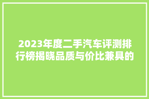 2023年度二手汽车评测排行榜揭晓品质与价比兼具的十大车型