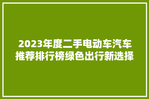 2023年度二手电动车汽车推荐排行榜绿色出行新选择  第1张