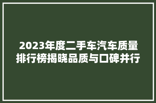 2023年度二手车汽车质量排行榜揭晓品质与口碑并行，市场新风向