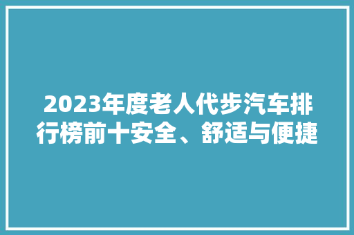 2023年度老人代步汽车排行榜前十安全、舒适与便捷的完美结合